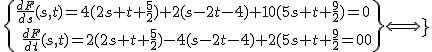 \{{\frac{dF}{ds}(s,t)=4(2s+t+\frac{5}{2})+2(s-2t-4)+10(5s+t+\frac{9}{2})=0\atop\ \frac{dF}{dt}(s,t)= 2(2s+t+\frac{5}{2})-4(s-2t-4)+2(5s+t+\frac{9}{2})=0\}\Longleftrightarrow